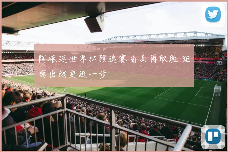 阿根廷世界杯预选赛南美再取胜 距离出线更近一步