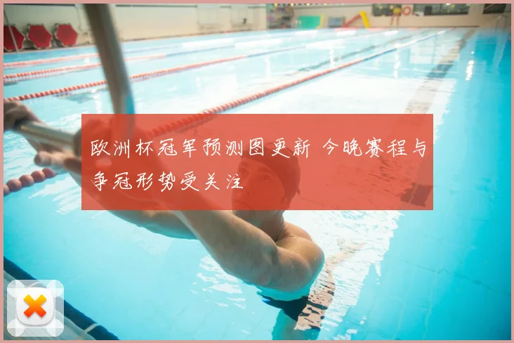 欧洲杯冠军预测图更新 今晚赛程与争冠形势受关注