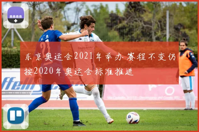 东京奥运会2021年举办 赛程不变仍按2020年奥运会标准推进