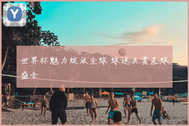 世界杯魅力绽放全球 球迷共赏足球盛会