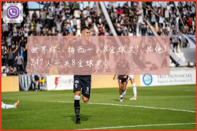 世界杯:梅西一人8金球奖!其他1247人一共8金球奖!