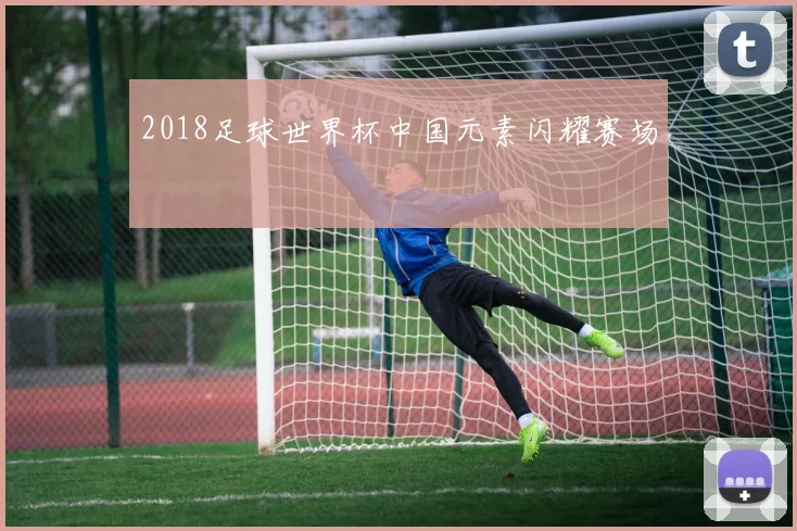 2018足球世界杯中国元素闪耀赛场