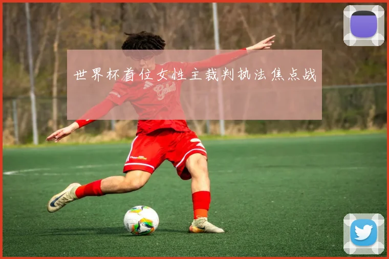 世界杯首位女性主裁判执法焦点战