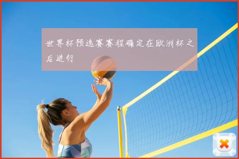 世界杯预选赛赛程确定在欧洲杯之后进行