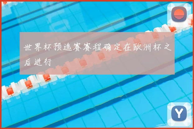 世界杯预选赛赛程确定在欧洲杯之后进行