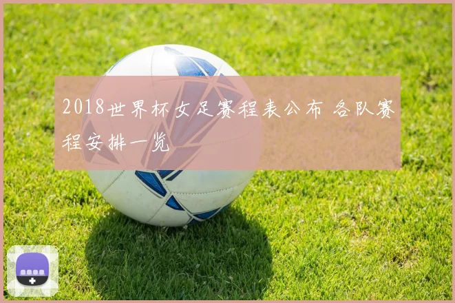 2018世界杯女足赛程表公布 各队赛程安排一览