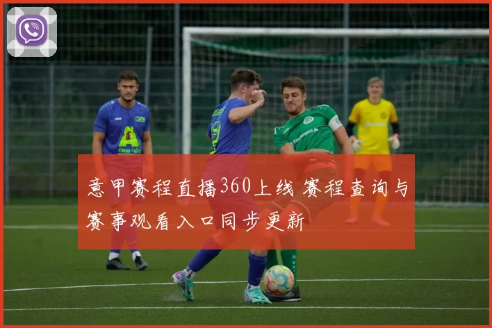 意甲赛程直播360上线 赛程查询与赛事观看入口同步更新