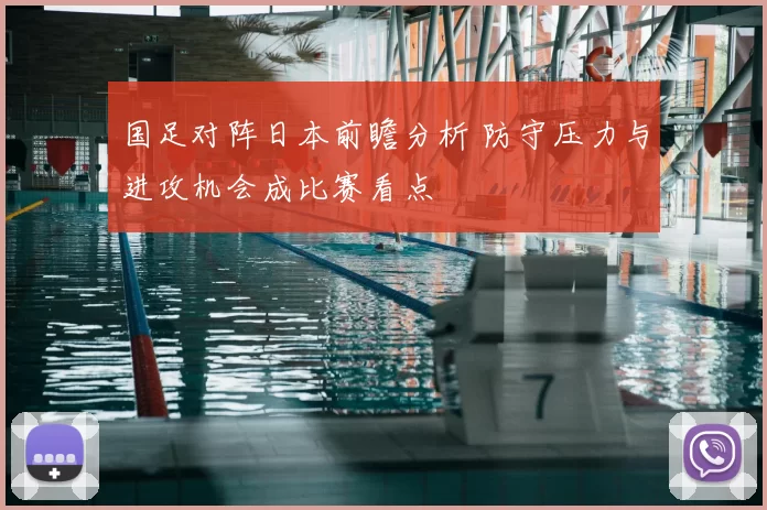 国足对阵日本前瞻分析 防守压力与进攻机会成比赛看点