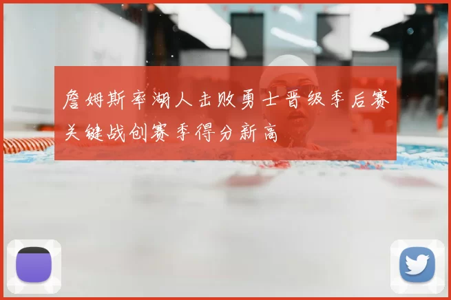 詹姆斯率湖人击败勇士晋级季后赛关键战创赛季得分新高