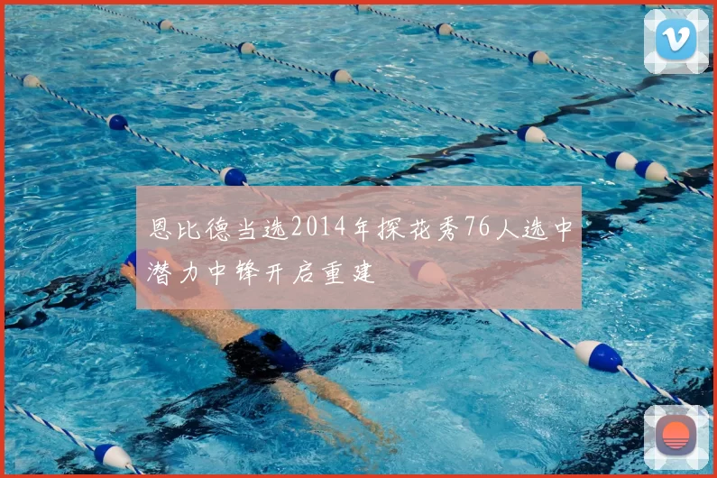 恩比德当选2014年探花秀76人选中潜力中锋开启重建