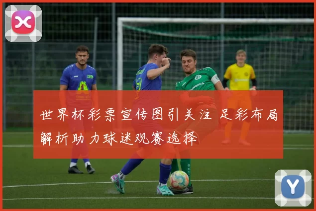 世界杯彩票宣传图引关注 足彩布局解析助力球迷观赛选择
