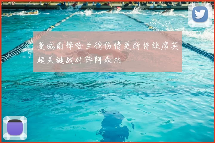 曼城前锋哈兰德伤情更新将缺席英超关键战对阵阿森纳