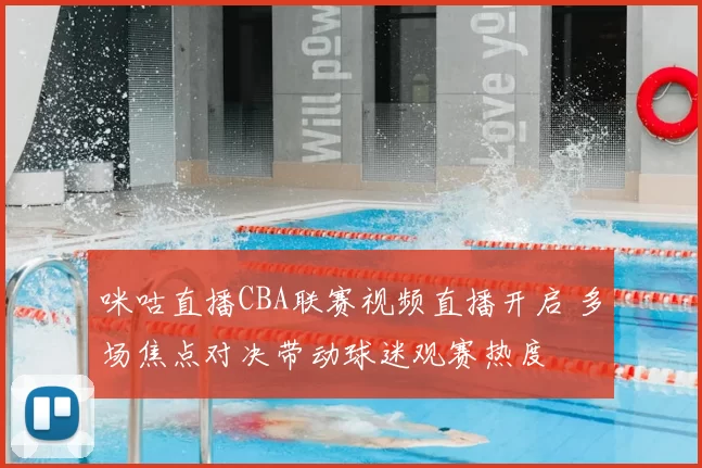 咪咕直播CBA联赛视频直播开启 多场焦点对决带动球迷观赛热度