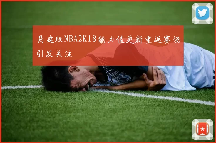 易建联NBA2K18能力值更新重返赛场引发关注