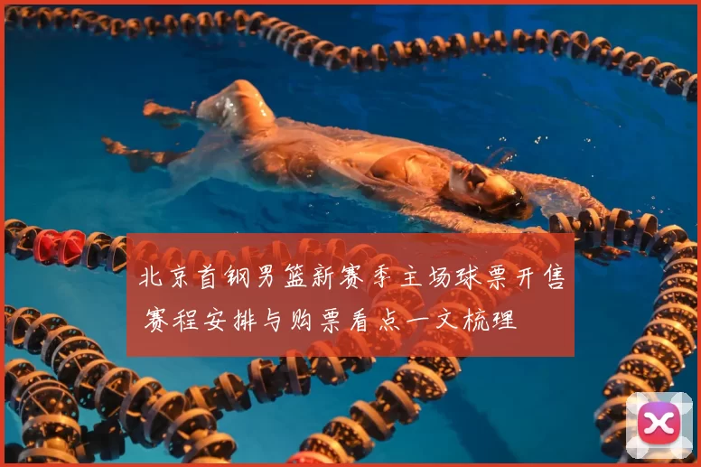 北京首钢男篮新赛季主场球票开售 赛程安排与购票看点一文梳理