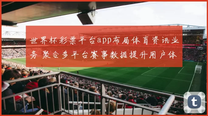 世界杯彩票平台app布局体育资讯业务 聚合多平台赛事数据提升用户体验