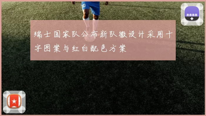 瑞士国家队公布新队徽设计采用十字图案与红白配色方案