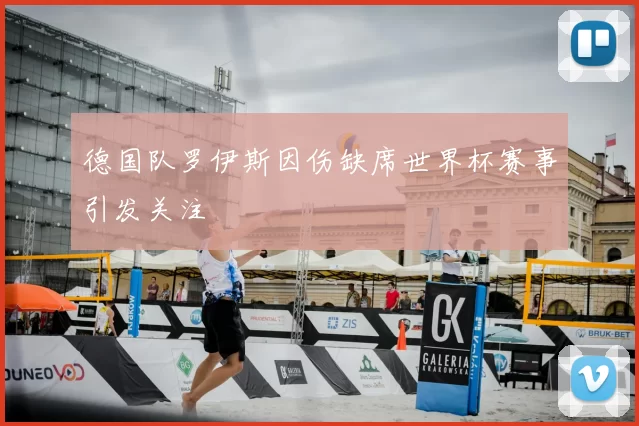 德国队罗伊斯因伤缺席世界杯赛事引发关注