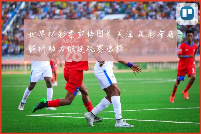 世界杯彩票宣传图引关注 足彩布局解析助力球迷观赛选择