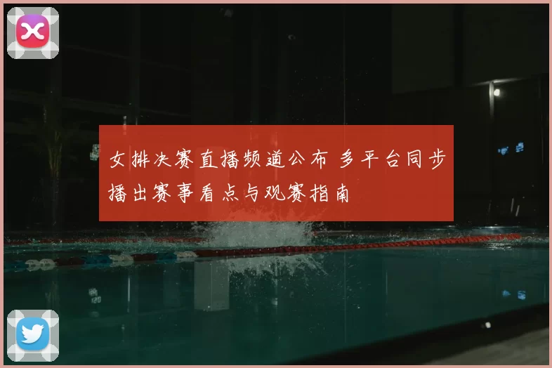 女排决赛直播频道公布 多平台同步播出赛事看点与观赛指南