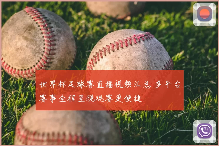 世界杯足球赛直播视频汇总 多平台赛事全程呈现观赛更便捷