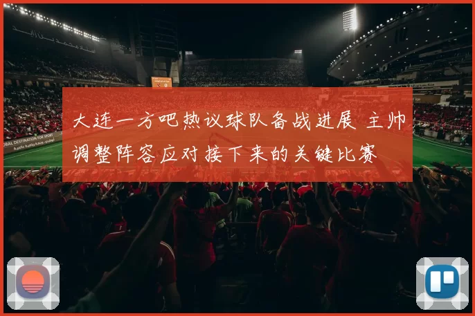 大连一方吧热议球队备战进展 主帅调整阵容应对接下来的关键比赛