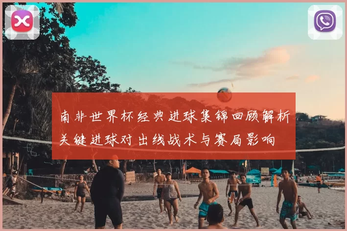 南非世界杯经典进球集锦回顾解析关键进球对出线战术与赛局影响