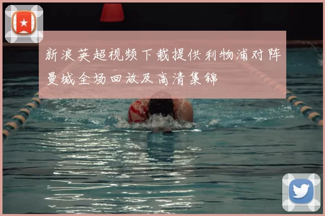 新浪英超视频下载提供利物浦对阵曼城全场回放及高清集锦