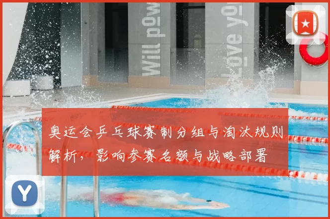 奥运会乒乓球赛制分组与淘汰规则解析，影响参赛名额与战略部署