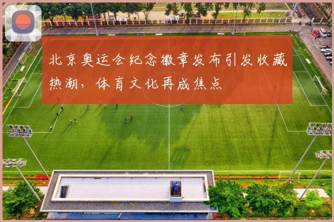 北京奥运会纪念徽章发布引发收藏热潮，体育文化再成焦点
