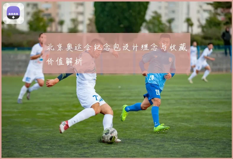 北京奥运会纪念包设计理念与收藏价值解析
