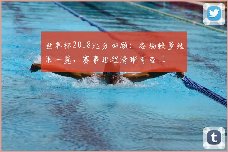 世界杯2018比分回顾:各场较量结果一览,赛事进程清晰可查_1