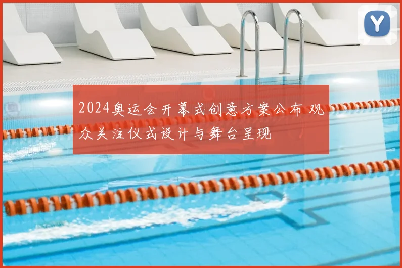 2024奥运会开幕式创意方案公布 观众关注仪式设计与舞台呈现