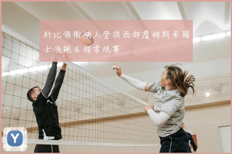科比领衔湖人登顶西部詹姆斯率骑士领跑东部常规赛