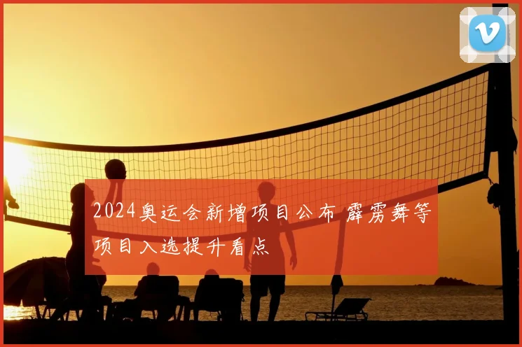 2024奥运会新增项目公布 霹雳舞等项目入选提升看点