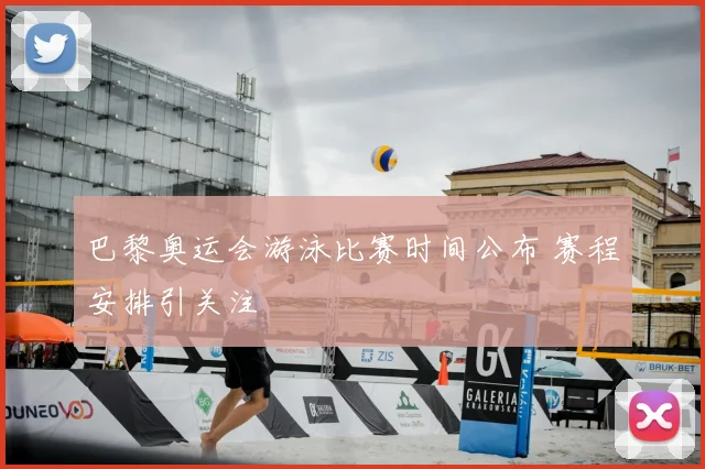 巴黎奥运会游泳比赛时间公布 赛程安排引关注