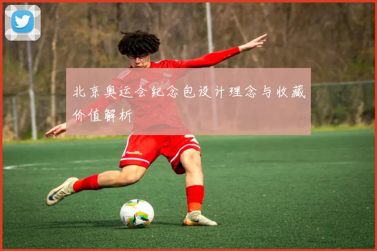 北京奥运会纪念包设计理念与收藏价值解析