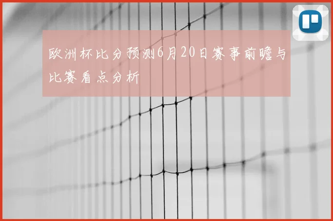 欧洲杯比分预测6月20日赛事前瞻与比赛看点分析