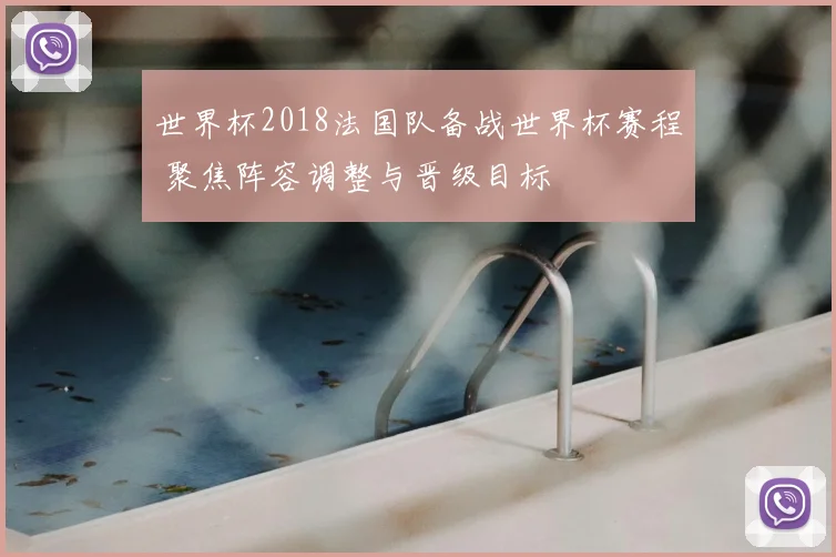世界杯2018法国队备战世界杯赛程 聚焦阵容调整与晋级目标