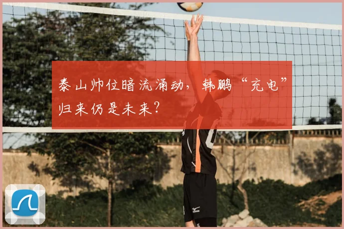 泰山帅位暗流涌动，韩鹏“充电”归来仍是未来？