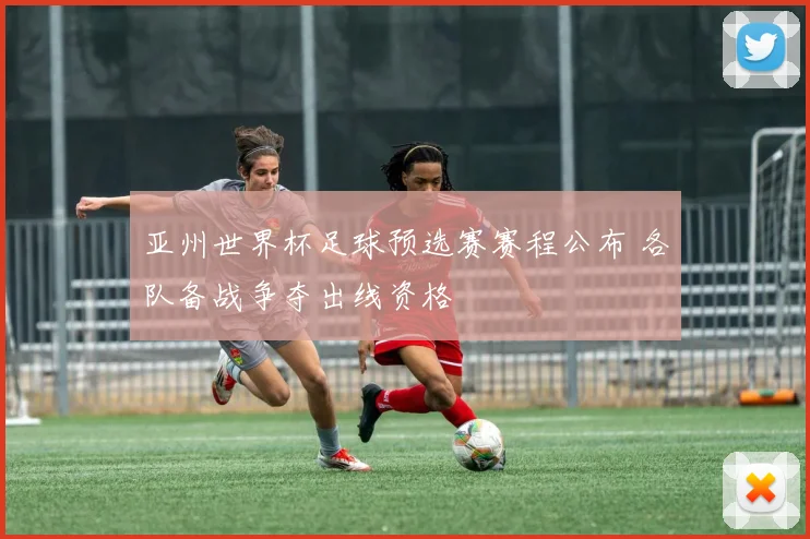 亚州世界杯足球预选赛赛程公布 各队备战争夺出线资格