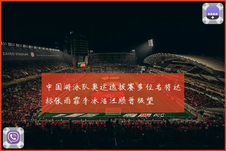 中国游泳队奥运选拔赛多位名将达标张雨霏李冰洁汪顺晋级望