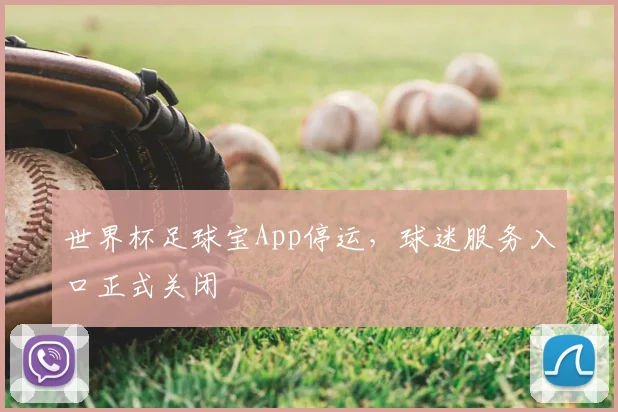 世界杯足球宝App停运，球迷服务入口正式关闭