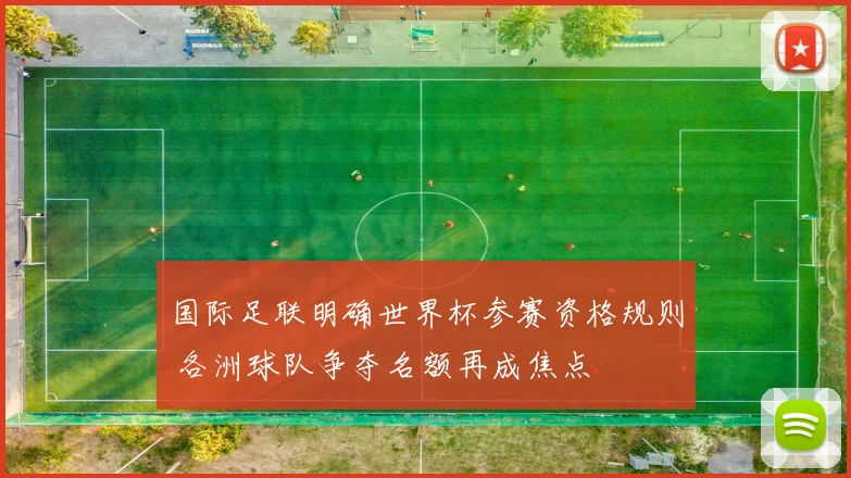 国际足联明确世界杯参赛资格规则 各洲球队争夺名额再成焦点